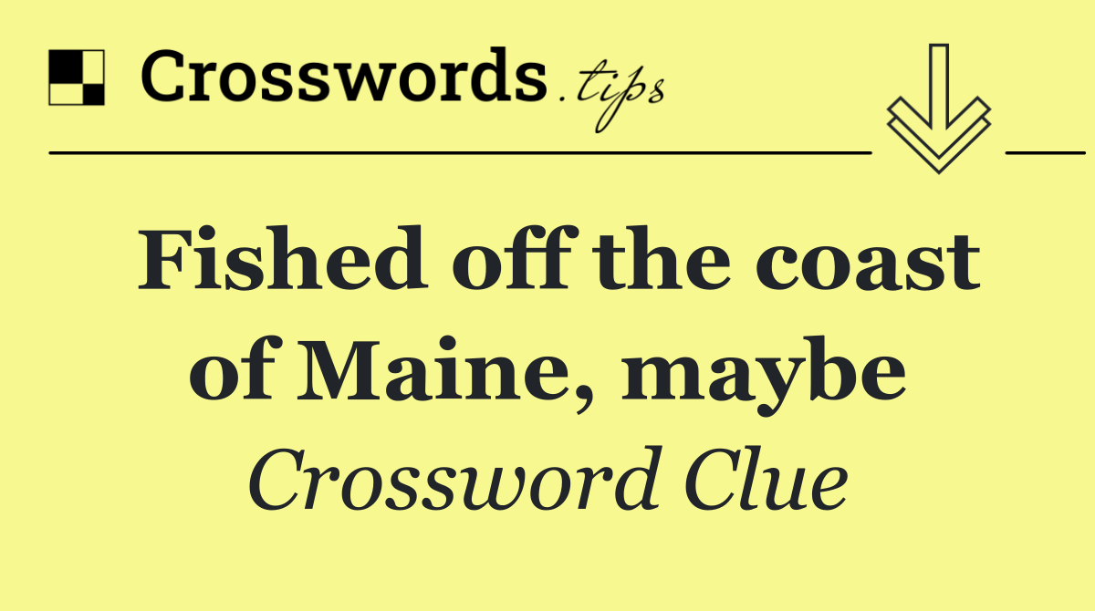 Fished off the coast of Maine, maybe