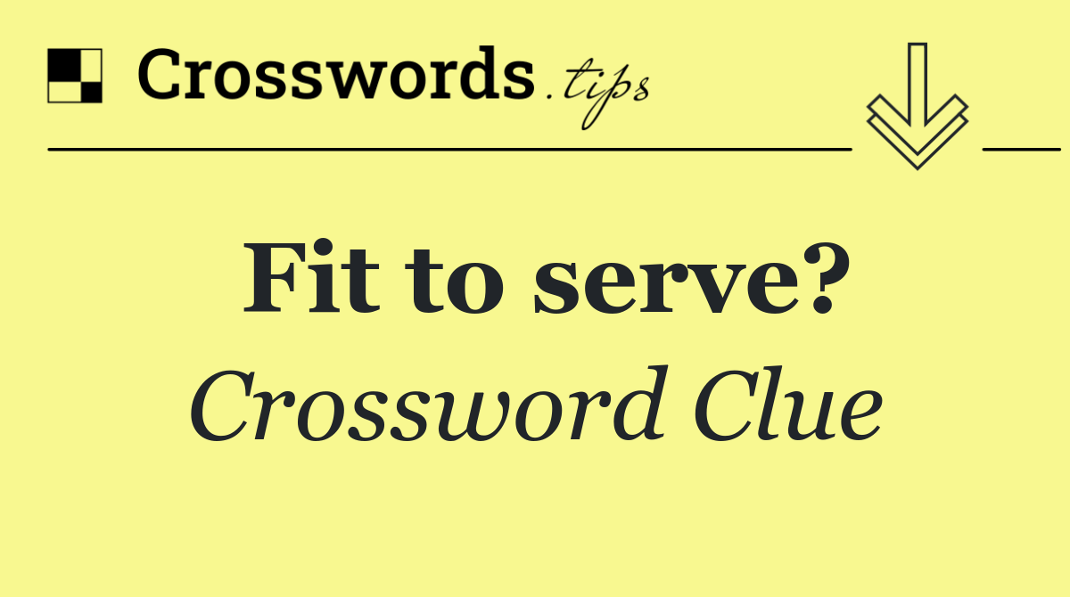 Fit to serve?