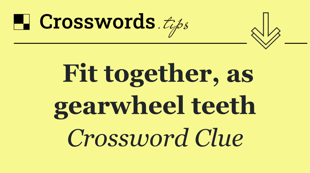Fit together, as gearwheel teeth