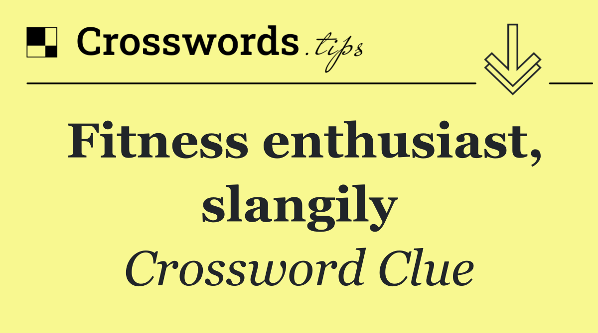 Fitness enthusiast, slangily