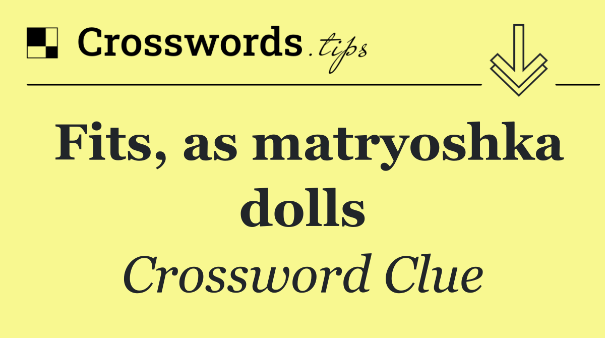 Fits, as matryoshka dolls