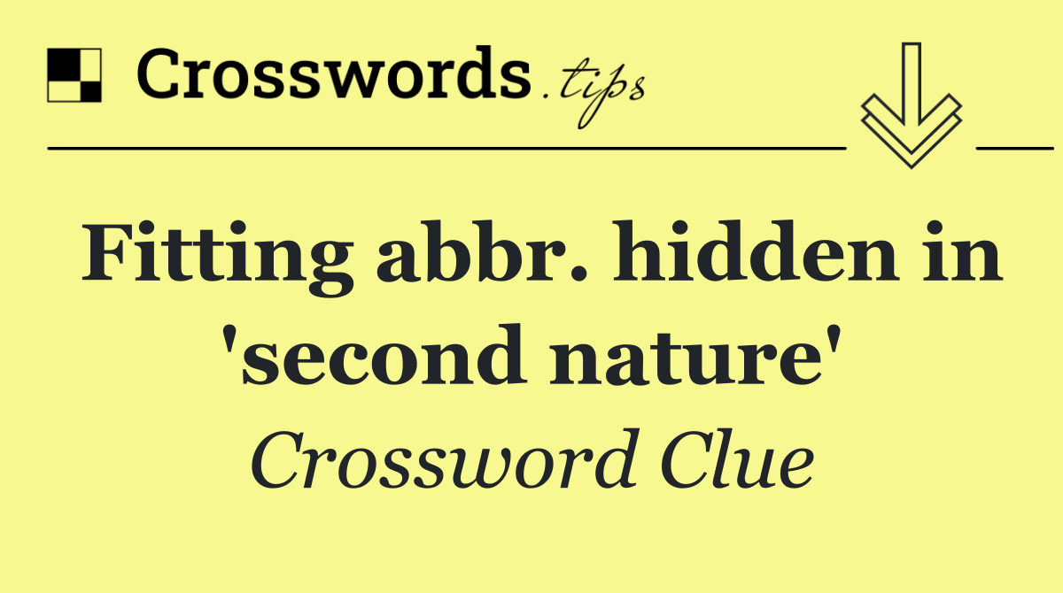 Fitting abbr. hidden in 'second nature'