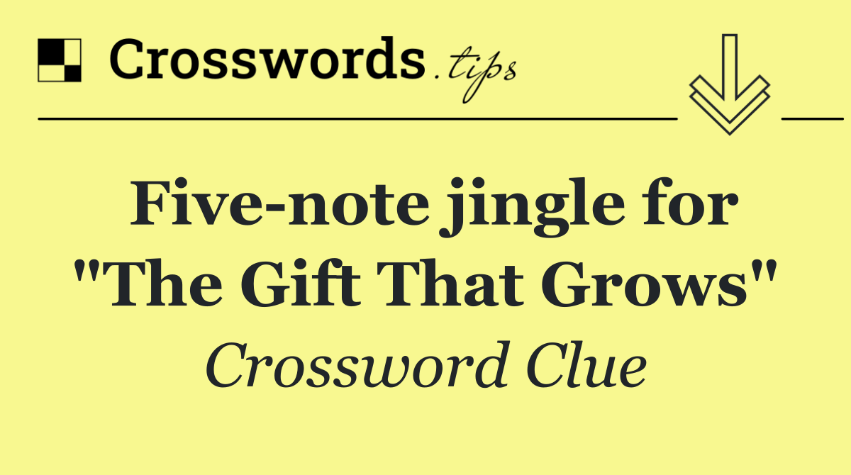 Five note jingle for "The Gift That Grows"