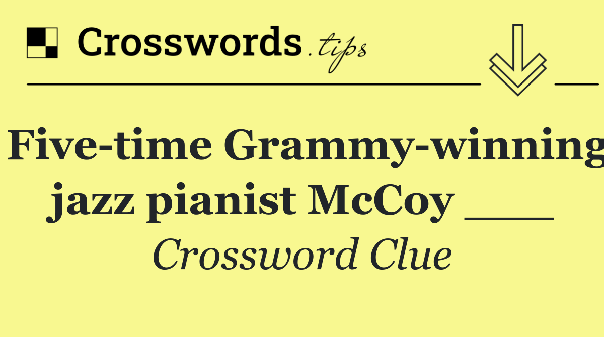 Five time Grammy winning jazz pianist McCoy ___