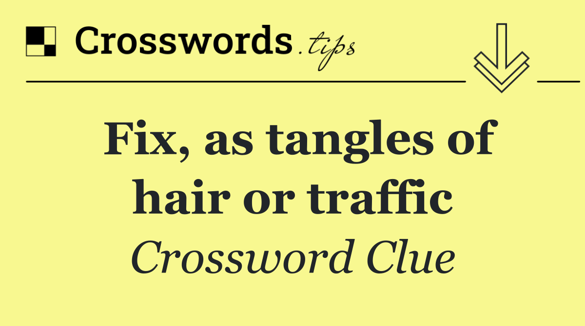 Fix, as tangles of hair or traffic