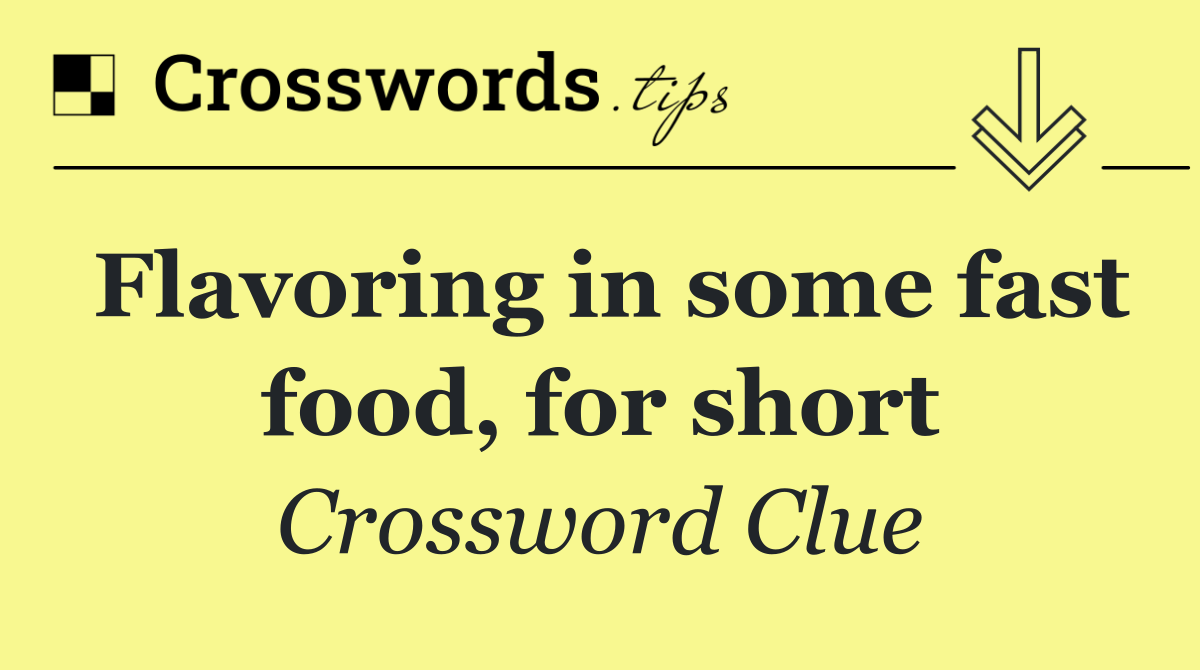 Flavoring in some fast food, for short