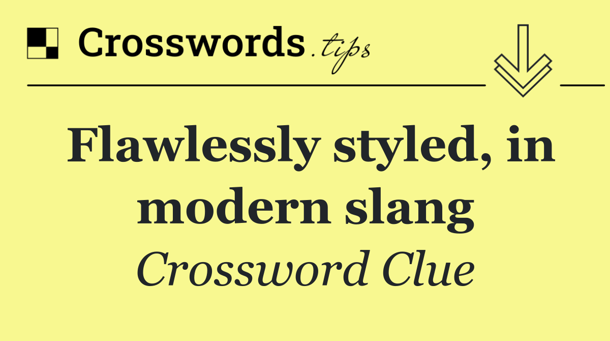 Flawlessly styled, in modern slang