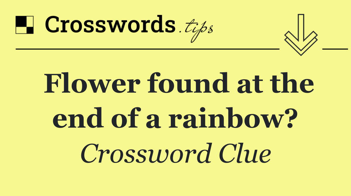 Flower found at the end of a rainbow?