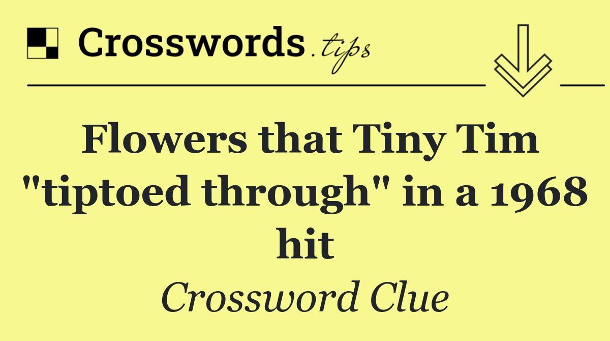 Flowers that Tiny Tim "tiptoed through" in a 1968 hit