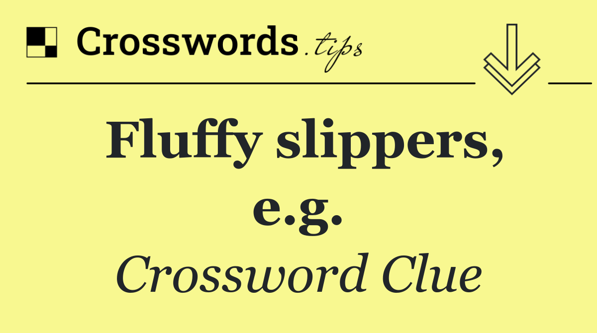 Fluffy slippers, e.g.