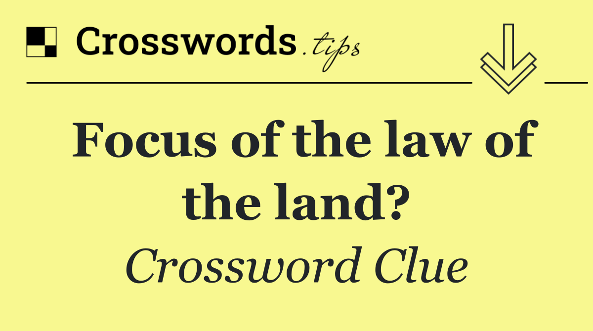 Focus of the law of the land?