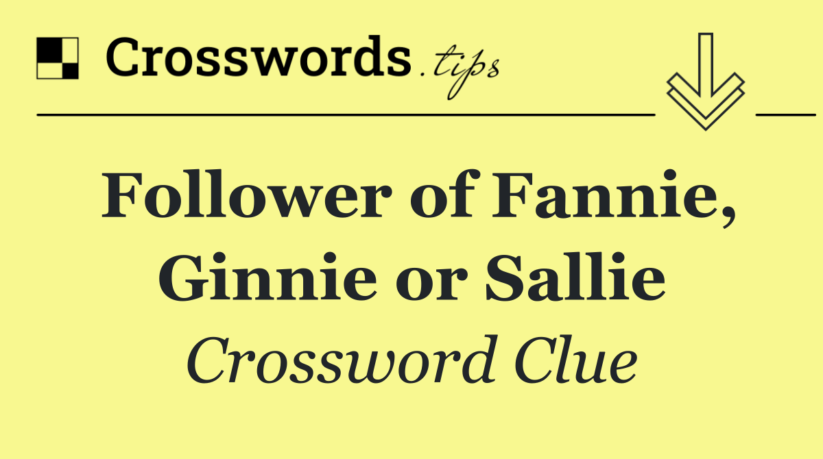 Follower of Fannie, Ginnie or Sallie