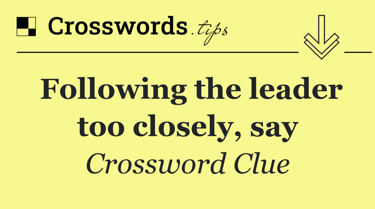 Following the leader too closely, say