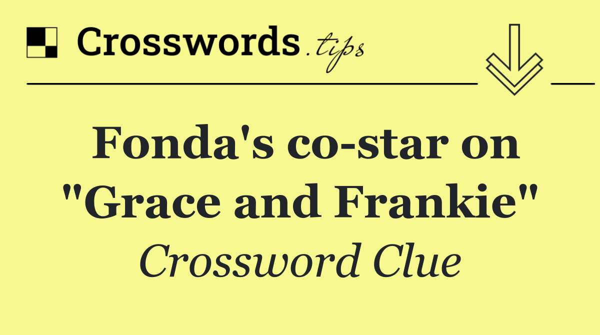 Fonda's co star on "Grace and Frankie"