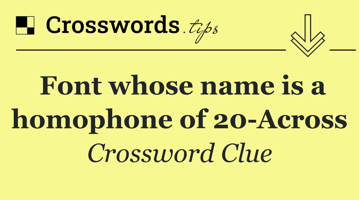 Font whose name is a homophone of 20 Across