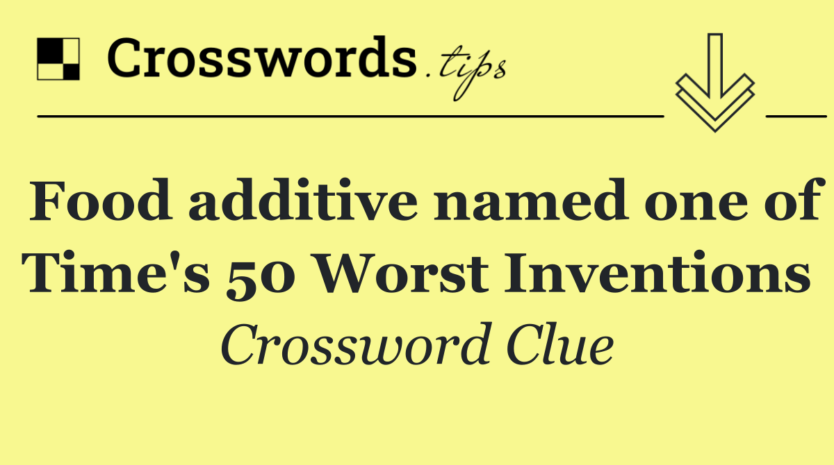 Food additive named one of Time's 50 Worst Inventions