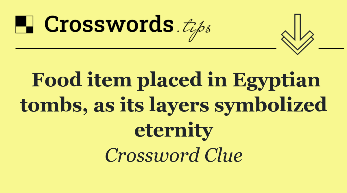 Food item placed in Egyptian tombs, as its layers symbolized eternity