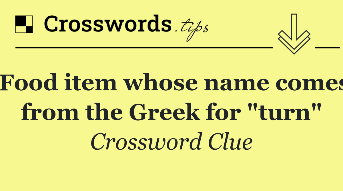Food item whose name comes from the Greek for "turn"