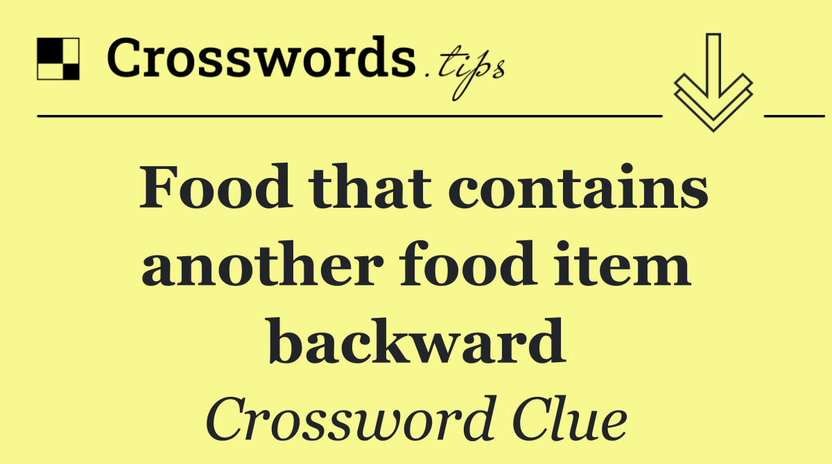 Food that contains another food item backward