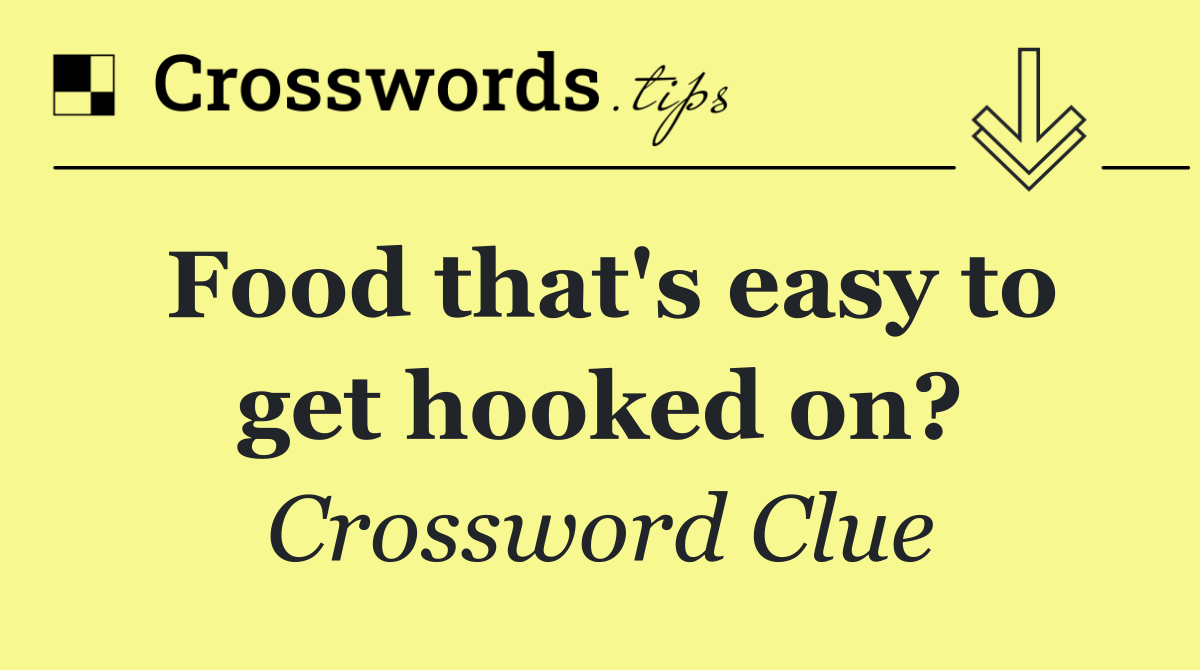 Food that's easy to get hooked on?