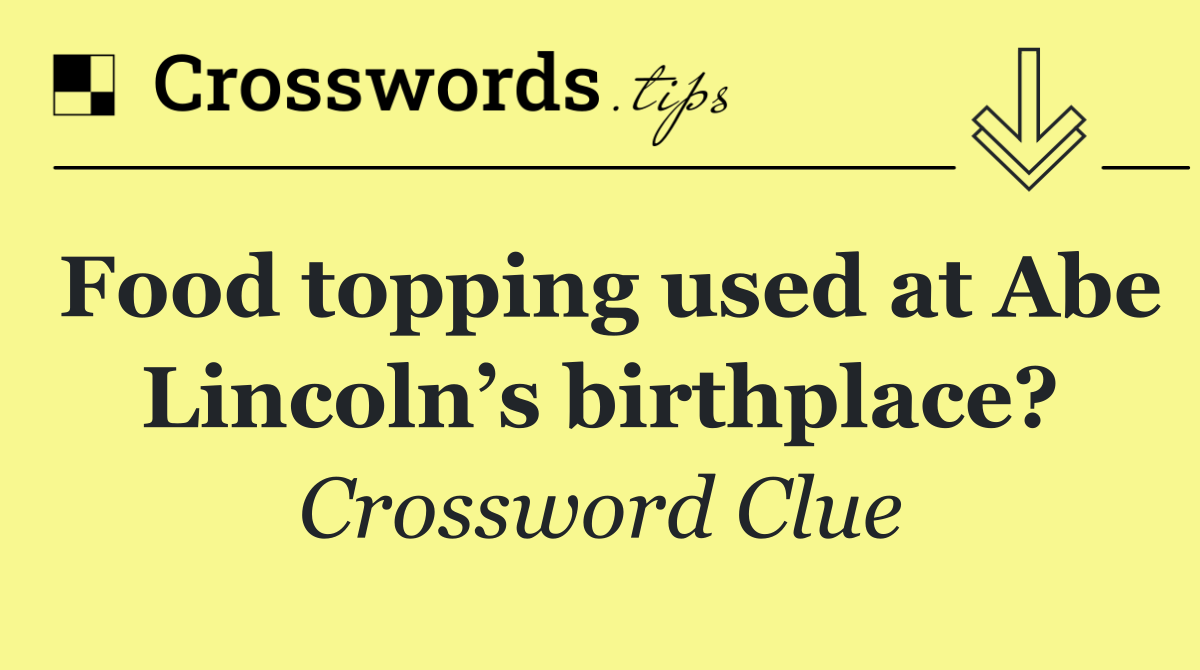 Food topping used at Abe Lincoln’s birthplace?