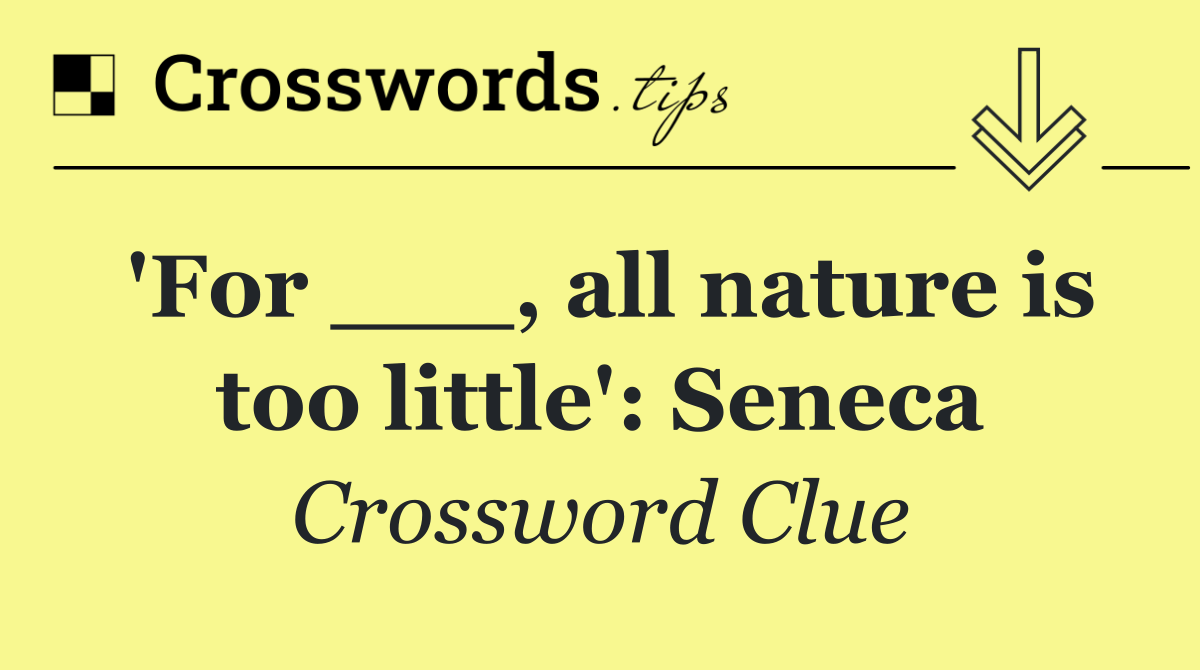 'For ___, all nature is too little': Seneca