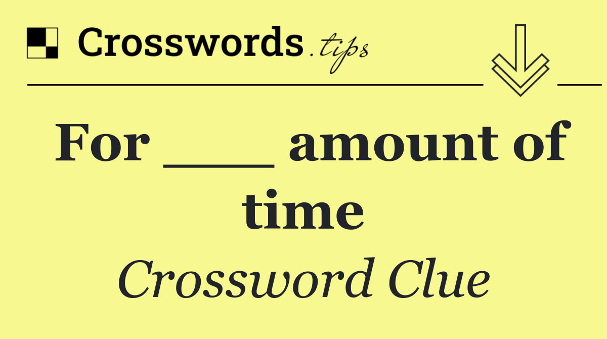 For ___ amount of time