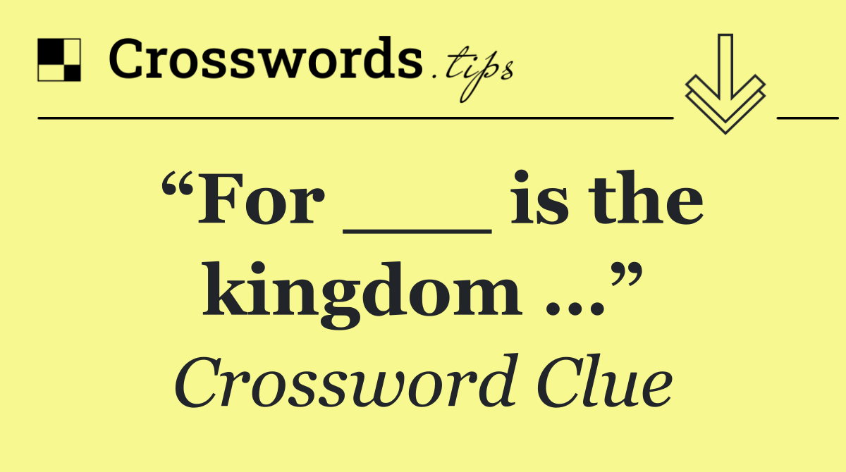 “For ___ is the kingdom …”