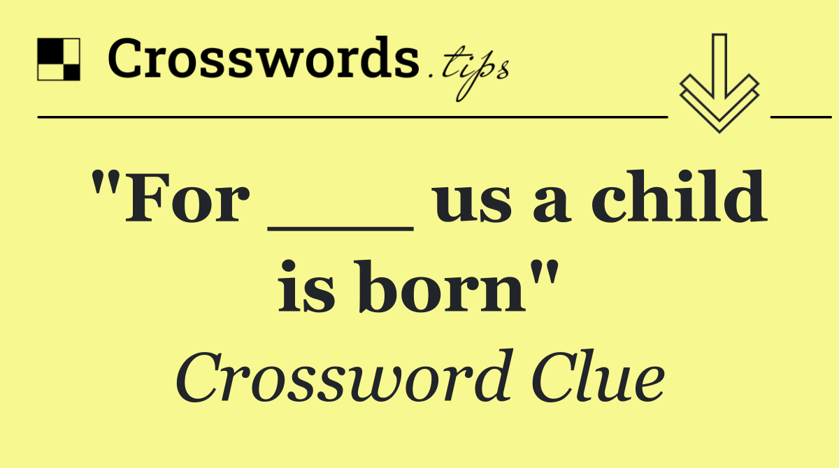 "For ___ us a child is born"