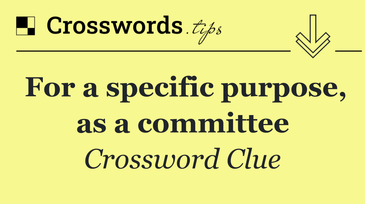 For a specific purpose, as a committee