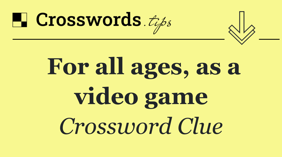 For all ages, as a video game