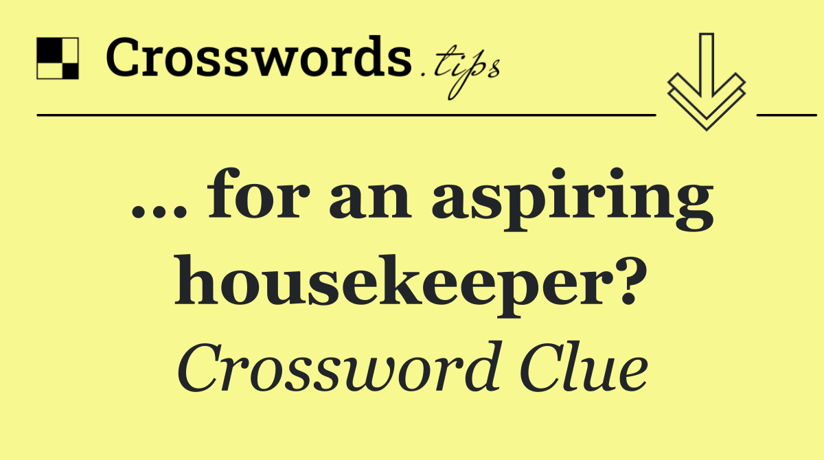 … for an aspiring housekeeper?