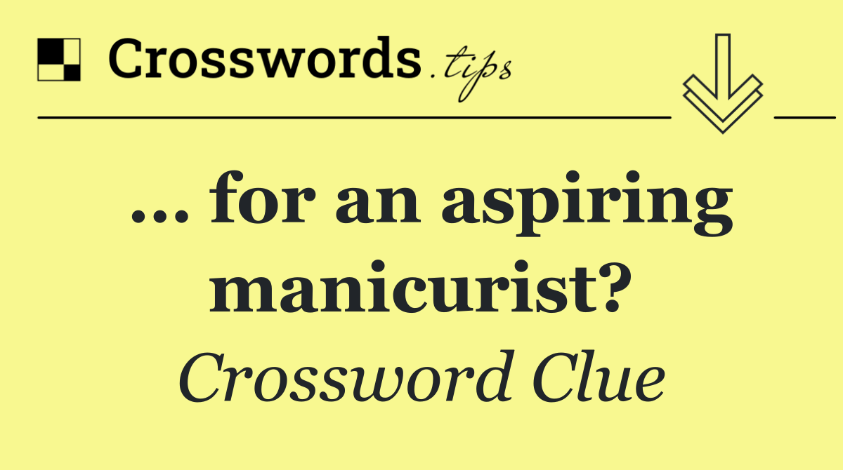 … for an aspiring manicurist?