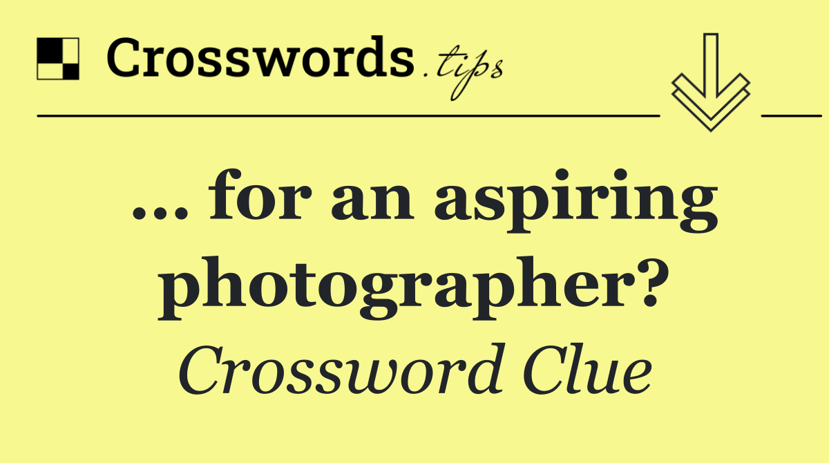 … for an aspiring photographer?