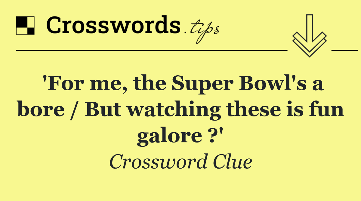 'For me, the Super Bowl's a bore / But watching these is fun galore ?'