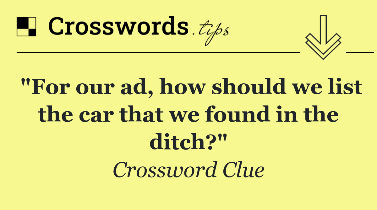 "For our ad, how should we list the car that we found in the ditch?"
