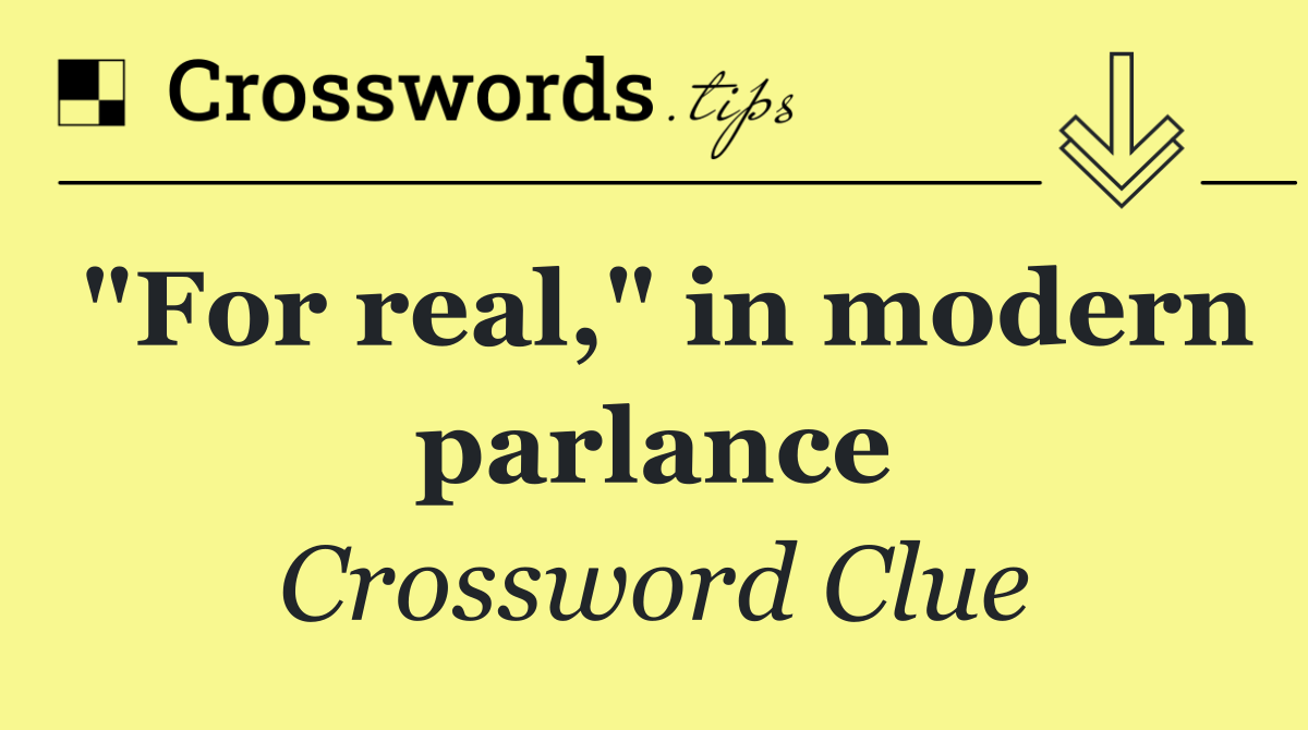 "For real," in modern parlance