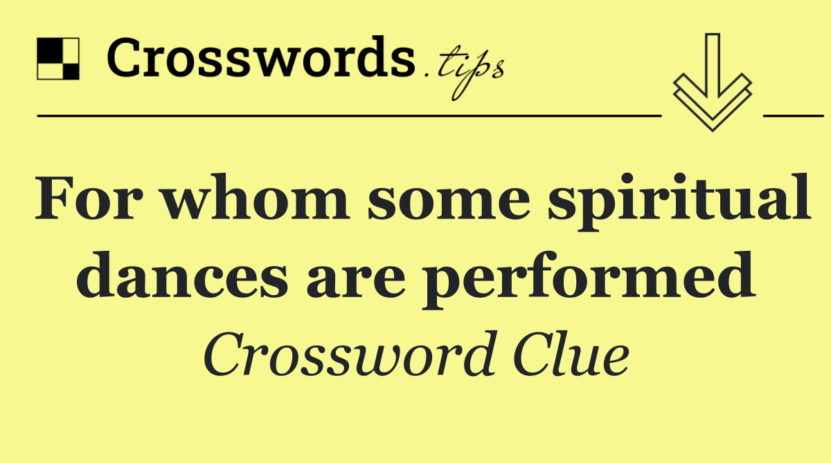 For whom some spiritual dances are performed