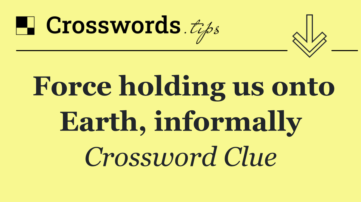 Force holding us onto Earth, informally