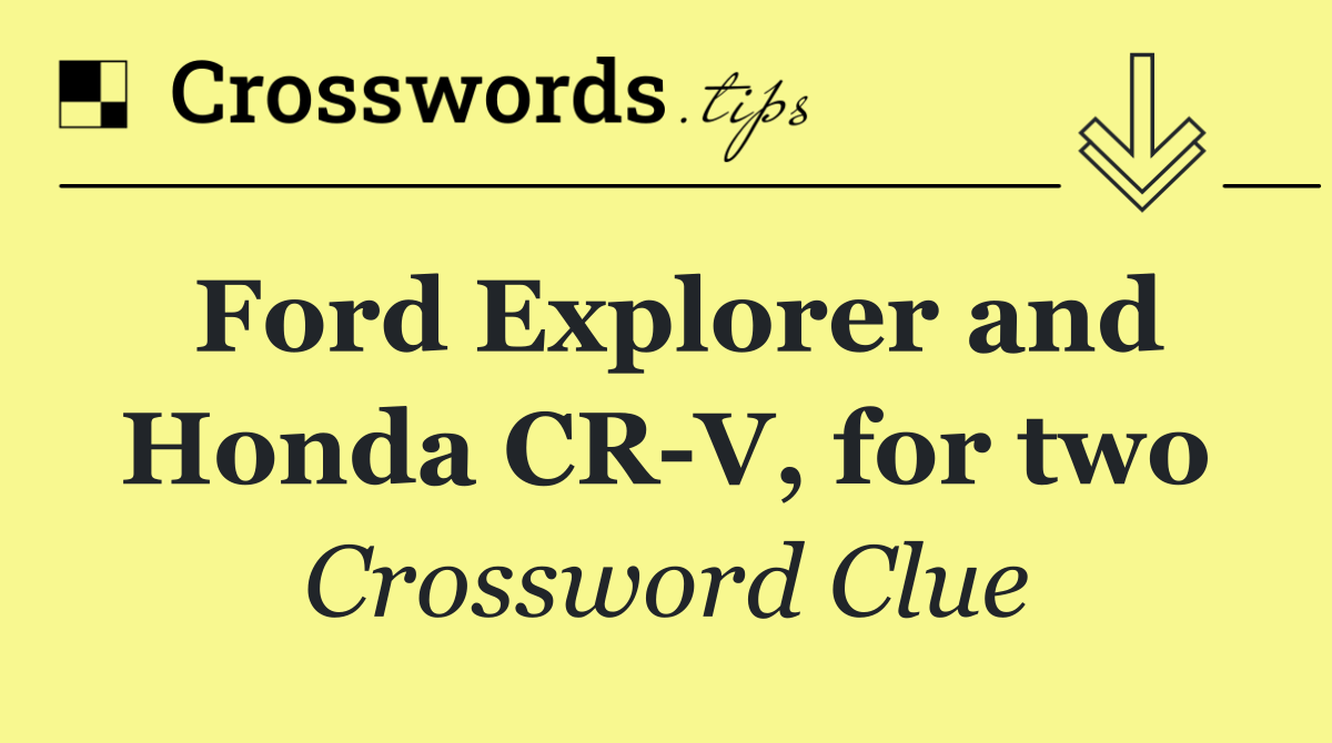 Ford Explorer and Honda CR V, for two