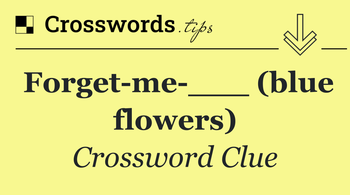 Forget me ___ (blue flowers)