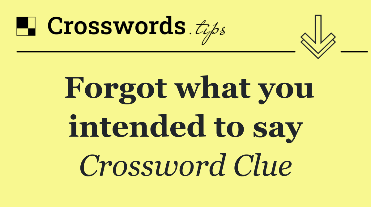 Forgot what you intended to say
