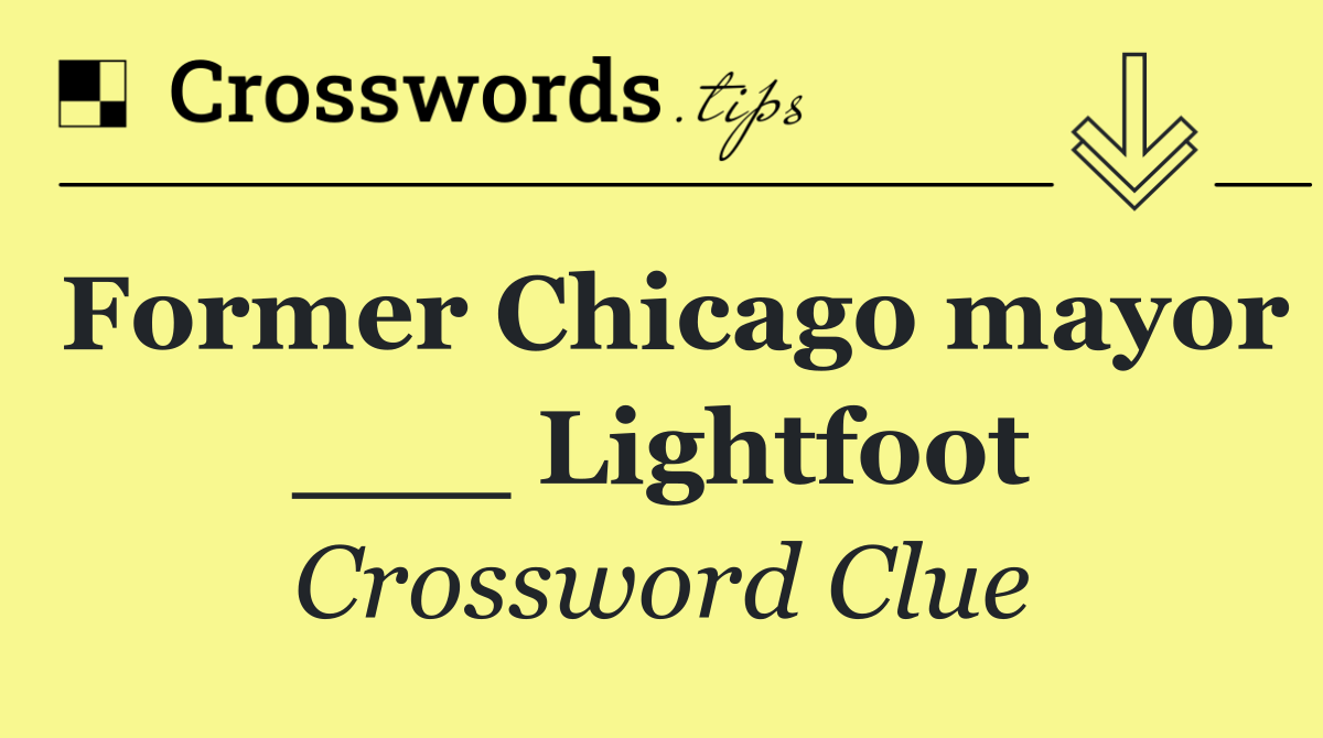 Former Chicago mayor ___ Lightfoot