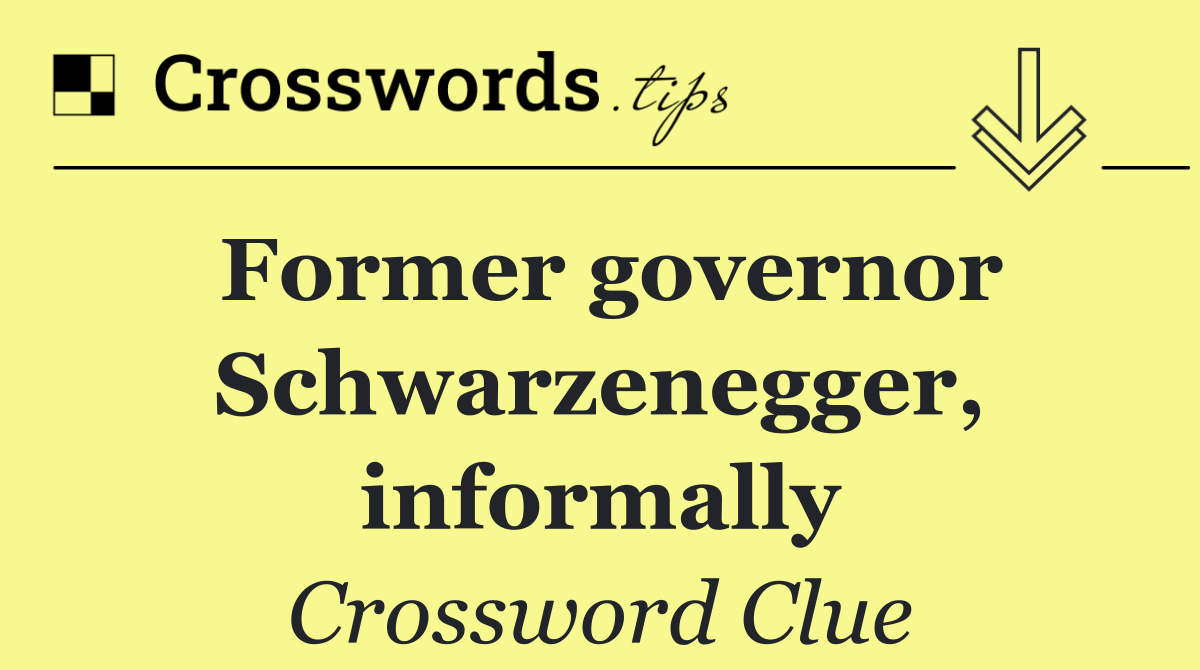 Former governor Schwarzenegger, informally