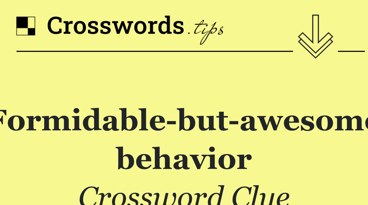 Formidable but awesome behavior