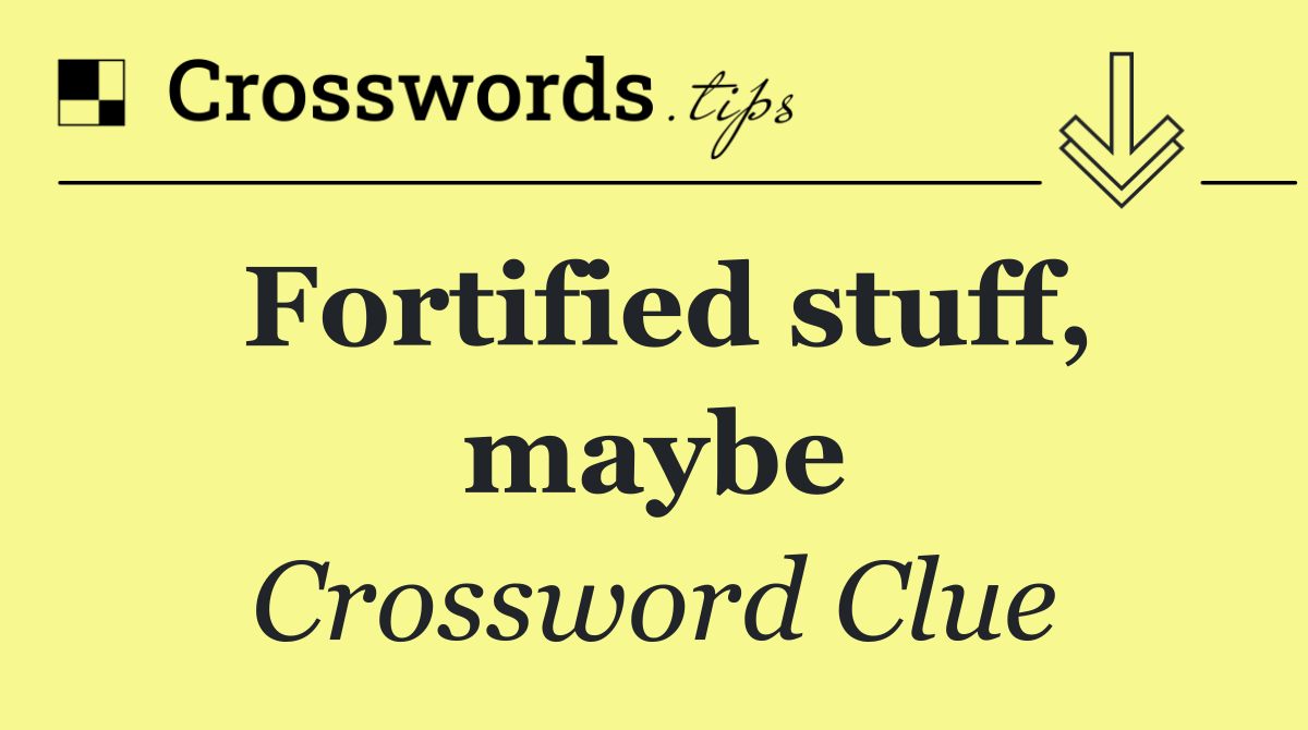 Fortified stuff, maybe