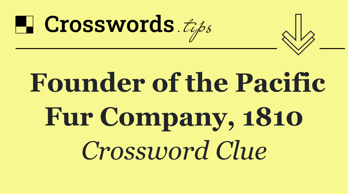 Founder of the Pacific Fur Company, 1810
