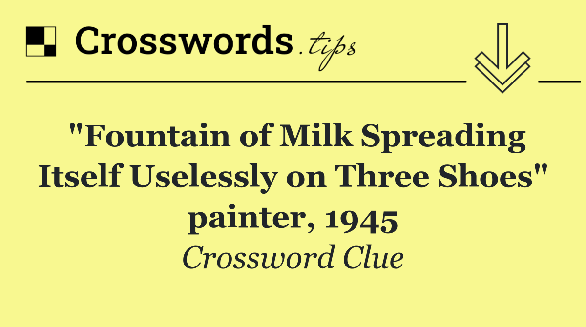 "Fountain of Milk Spreading Itself Uselessly on Three Shoes" painter, 1945