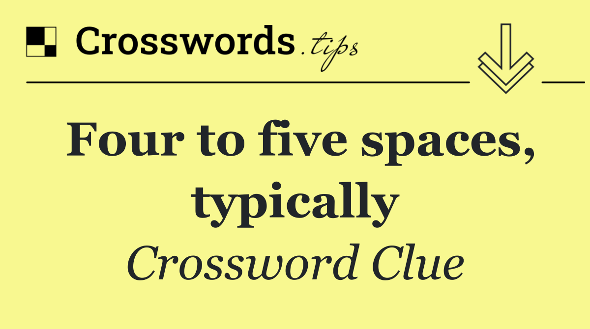 Four to five spaces, typically