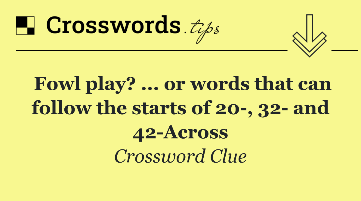 Fowl play? ... or words that can follow the starts of 20 , 32  and 42 Across